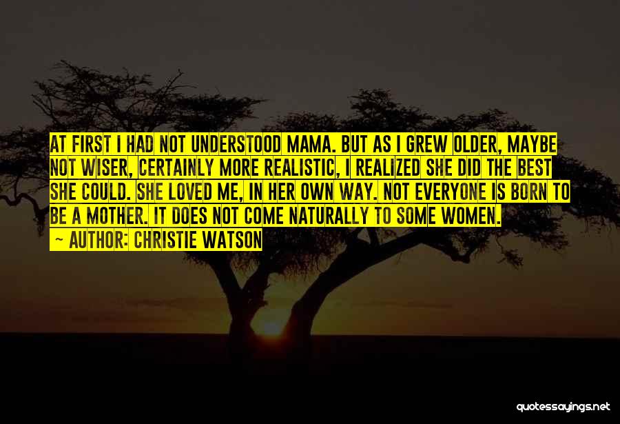 Christie Watson Quotes: At First I Had Not Understood Mama. But As I Grew Older, Maybe Not Wiser, Certainly More Realistic, I Realized