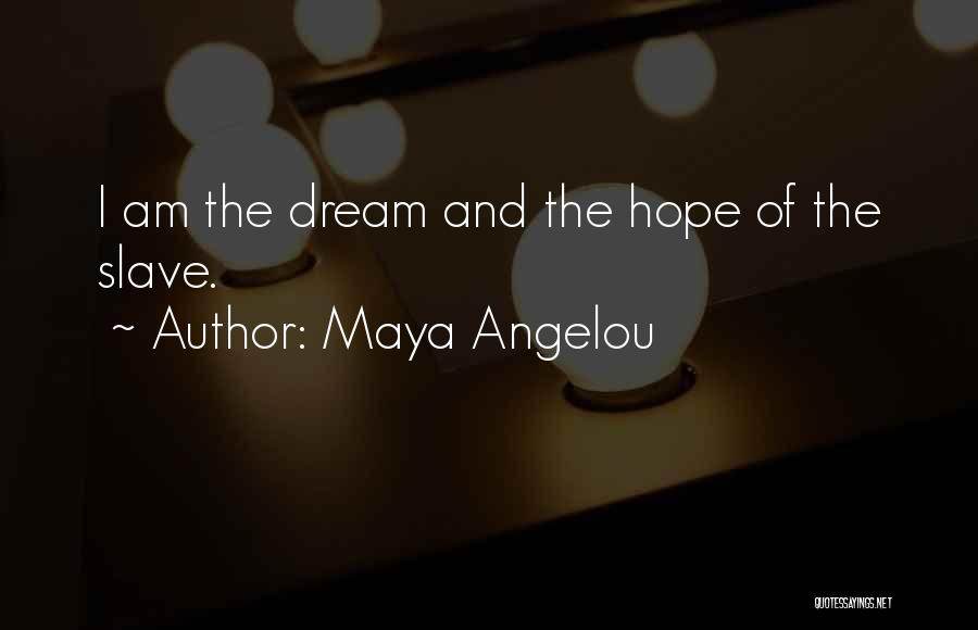 Maya Angelou Quotes: I Am The Dream And The Hope Of The Slave.
