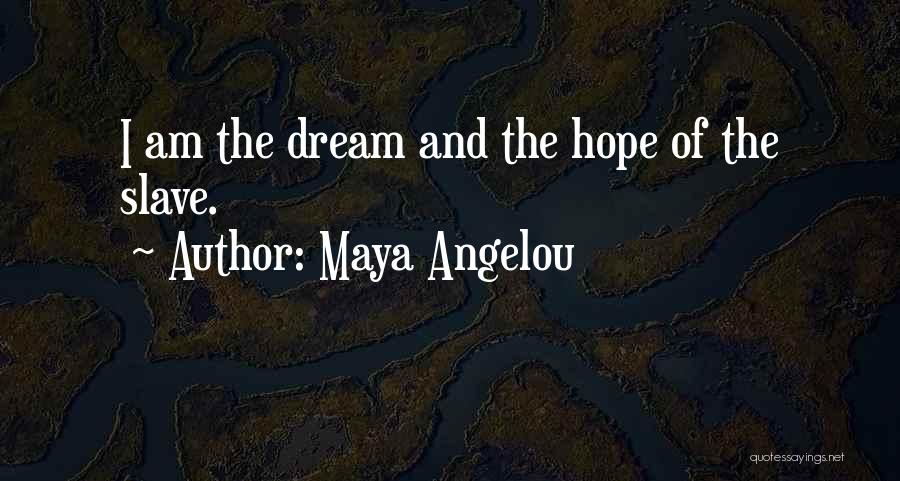 Maya Angelou Quotes: I Am The Dream And The Hope Of The Slave.