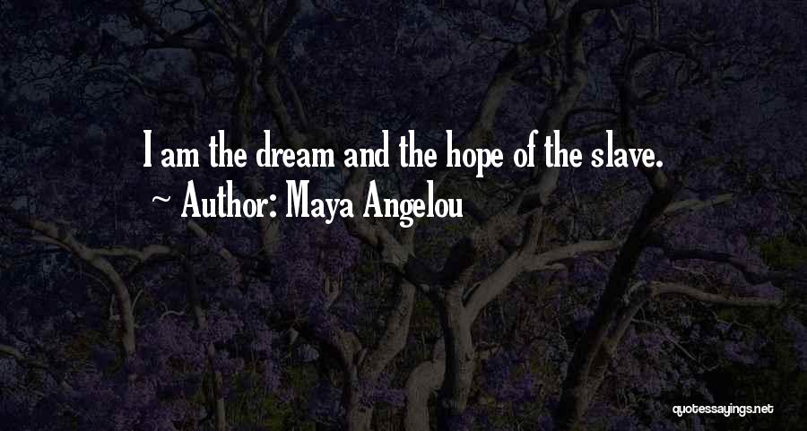 Maya Angelou Quotes: I Am The Dream And The Hope Of The Slave.
