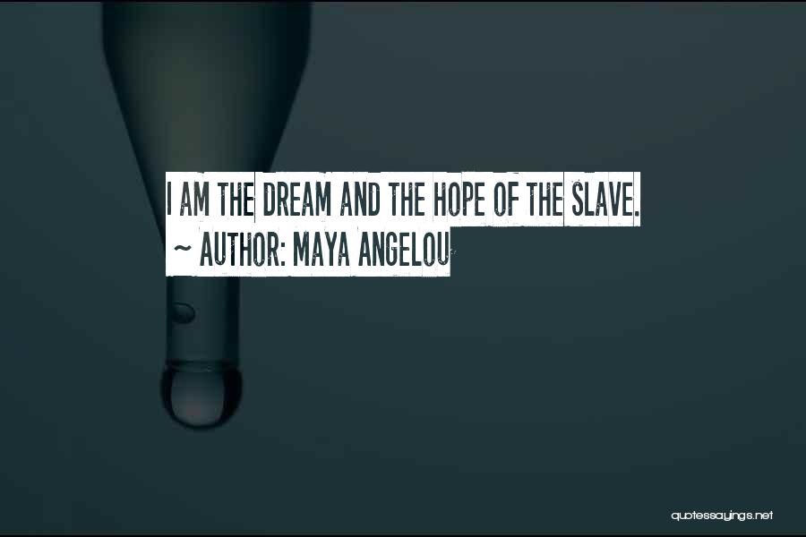 Maya Angelou Quotes: I Am The Dream And The Hope Of The Slave.