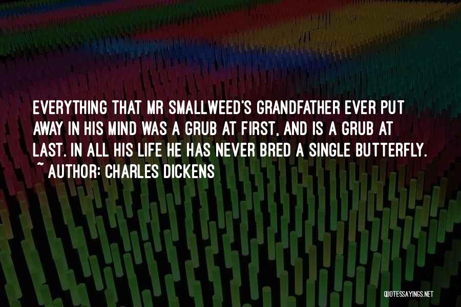 Charles Dickens Quotes: Everything That Mr Smallweed's Grandfather Ever Put Away In His Mind Was A Grub At First, And Is A Grub
