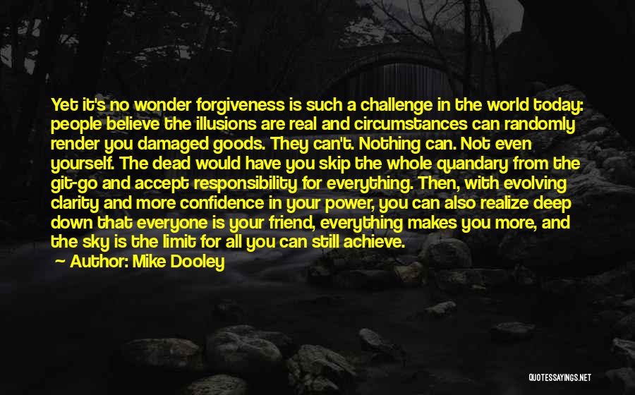 Mike Dooley Quotes: Yet It's No Wonder Forgiveness Is Such A Challenge In The World Today: People Believe The Illusions Are Real And