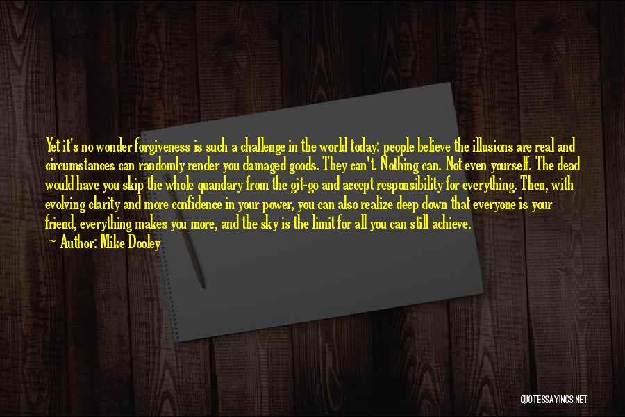 Mike Dooley Quotes: Yet It's No Wonder Forgiveness Is Such A Challenge In The World Today: People Believe The Illusions Are Real And