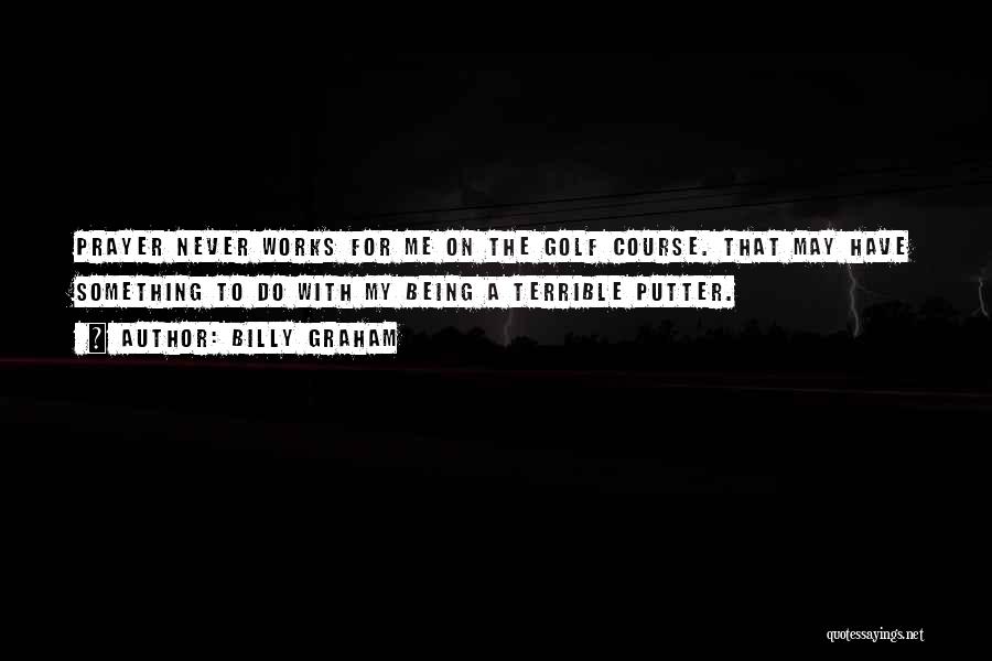 Billy Graham Quotes: Prayer Never Works For Me On The Golf Course. That May Have Something To Do With My Being A Terrible