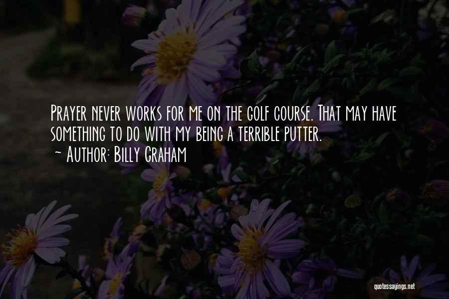 Billy Graham Quotes: Prayer Never Works For Me On The Golf Course. That May Have Something To Do With My Being A Terrible