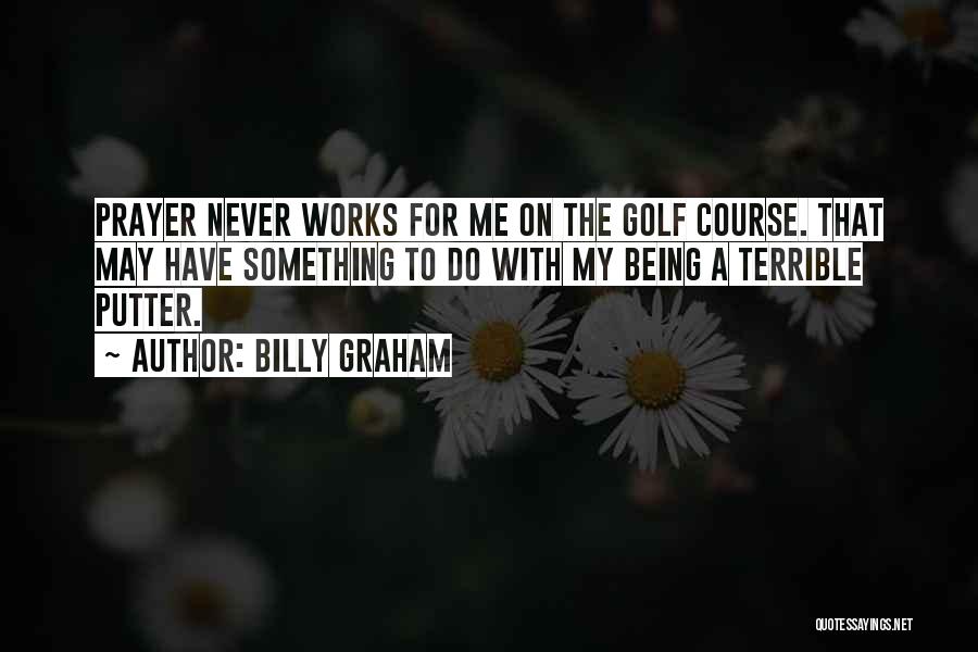 Billy Graham Quotes: Prayer Never Works For Me On The Golf Course. That May Have Something To Do With My Being A Terrible