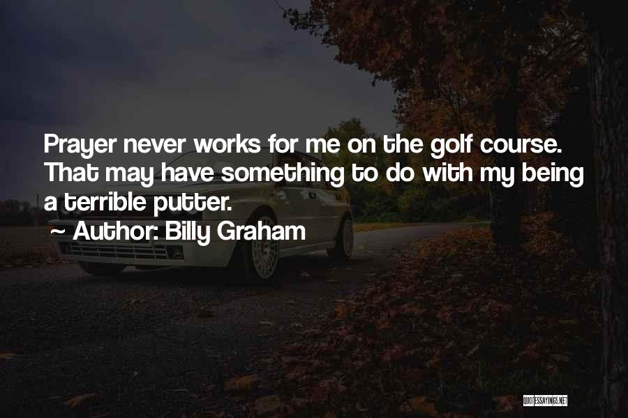Billy Graham Quotes: Prayer Never Works For Me On The Golf Course. That May Have Something To Do With My Being A Terrible