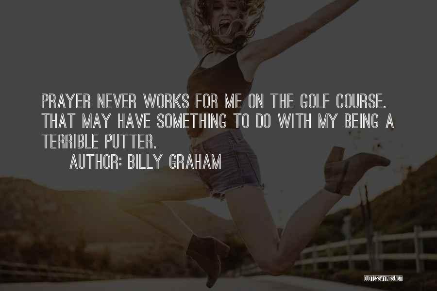 Billy Graham Quotes: Prayer Never Works For Me On The Golf Course. That May Have Something To Do With My Being A Terrible