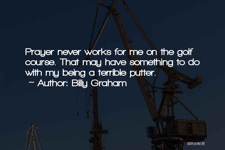 Billy Graham Quotes: Prayer Never Works For Me On The Golf Course. That May Have Something To Do With My Being A Terrible