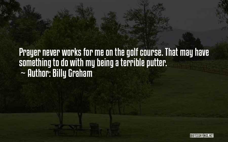 Billy Graham Quotes: Prayer Never Works For Me On The Golf Course. That May Have Something To Do With My Being A Terrible