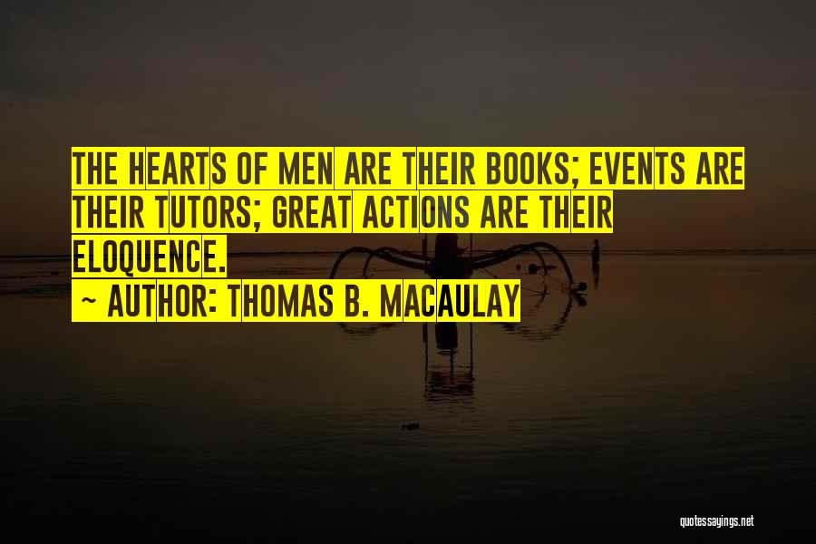 Thomas B. Macaulay Quotes: The Hearts Of Men Are Their Books; Events Are Their Tutors; Great Actions Are Their Eloquence.