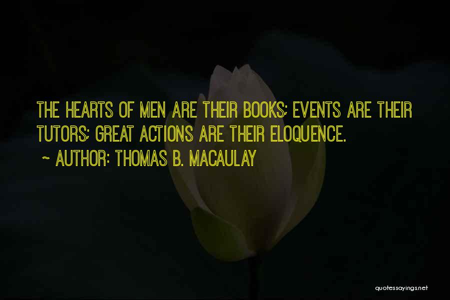 Thomas B. Macaulay Quotes: The Hearts Of Men Are Their Books; Events Are Their Tutors; Great Actions Are Their Eloquence.
