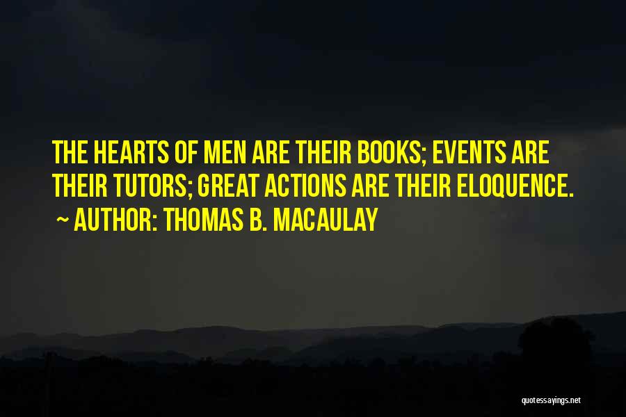 Thomas B. Macaulay Quotes: The Hearts Of Men Are Their Books; Events Are Their Tutors; Great Actions Are Their Eloquence.
