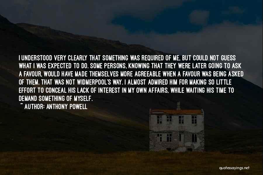 Anthony Powell Quotes: I Understood Very Clearly That Something Was Required Of Me, But Could Not Guess What I Was Expected To Do.