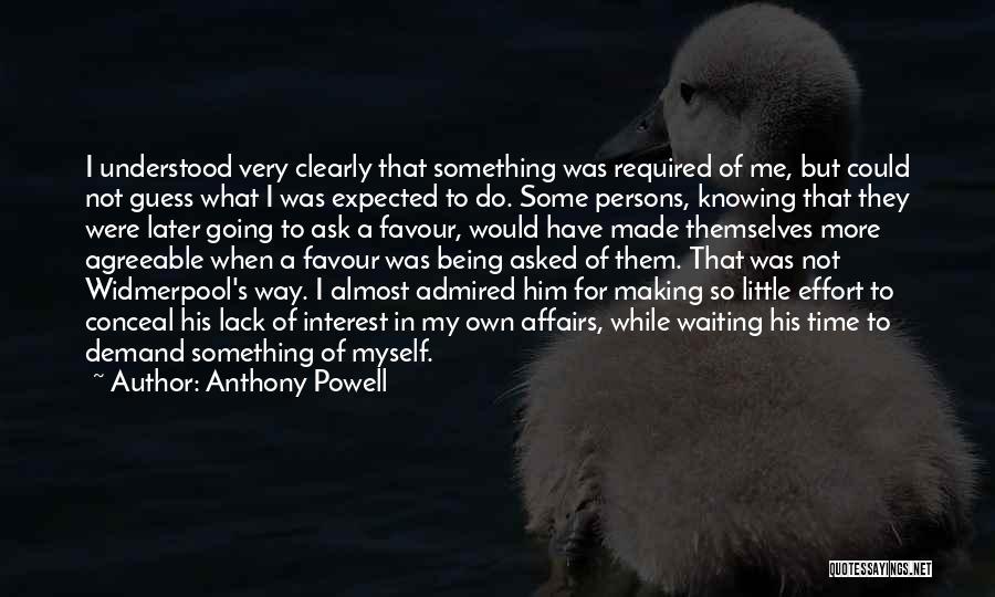 Anthony Powell Quotes: I Understood Very Clearly That Something Was Required Of Me, But Could Not Guess What I Was Expected To Do.