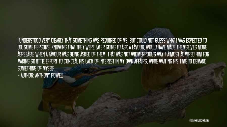 Anthony Powell Quotes: I Understood Very Clearly That Something Was Required Of Me, But Could Not Guess What I Was Expected To Do.