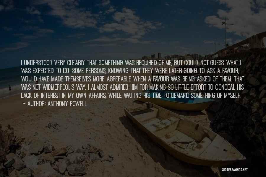 Anthony Powell Quotes: I Understood Very Clearly That Something Was Required Of Me, But Could Not Guess What I Was Expected To Do.