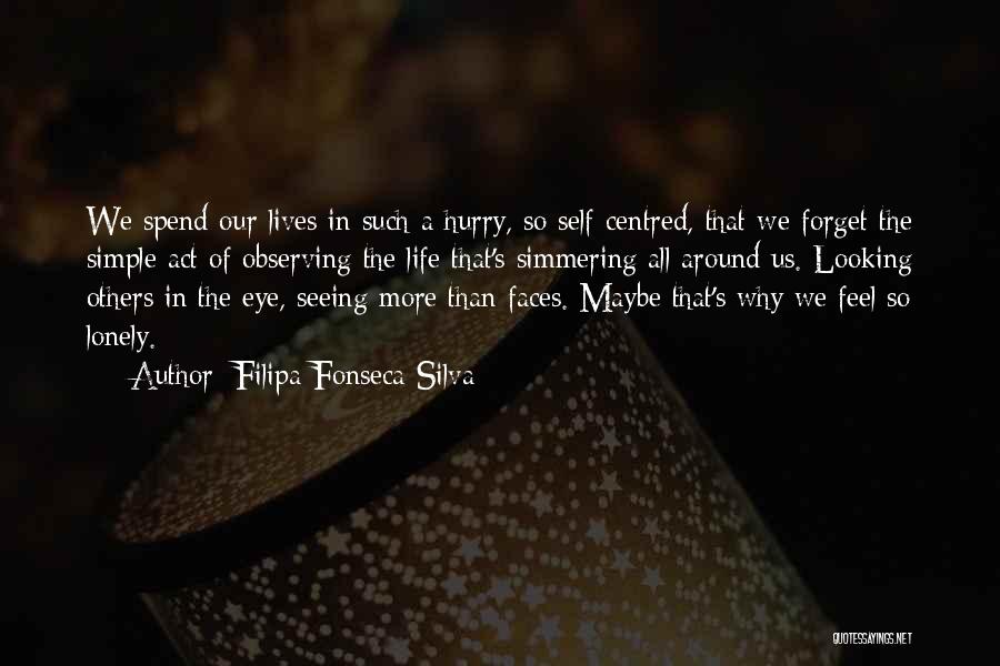 Filipa Fonseca Silva Quotes: We Spend Our Lives In Such A Hurry, So Self-centred, That We Forget The Simple Act Of Observing The Life