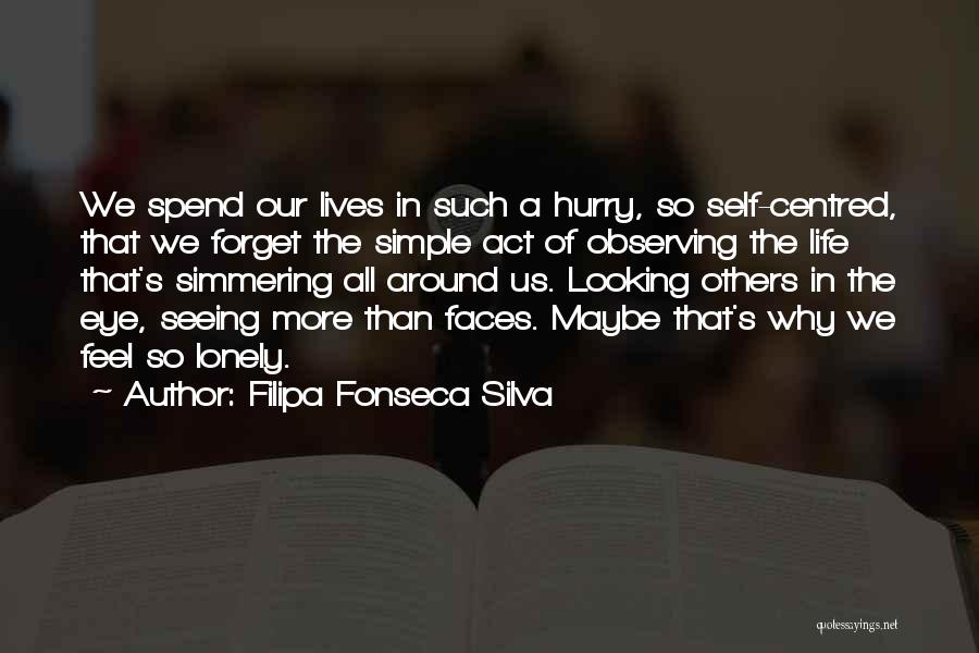 Filipa Fonseca Silva Quotes: We Spend Our Lives In Such A Hurry, So Self-centred, That We Forget The Simple Act Of Observing The Life