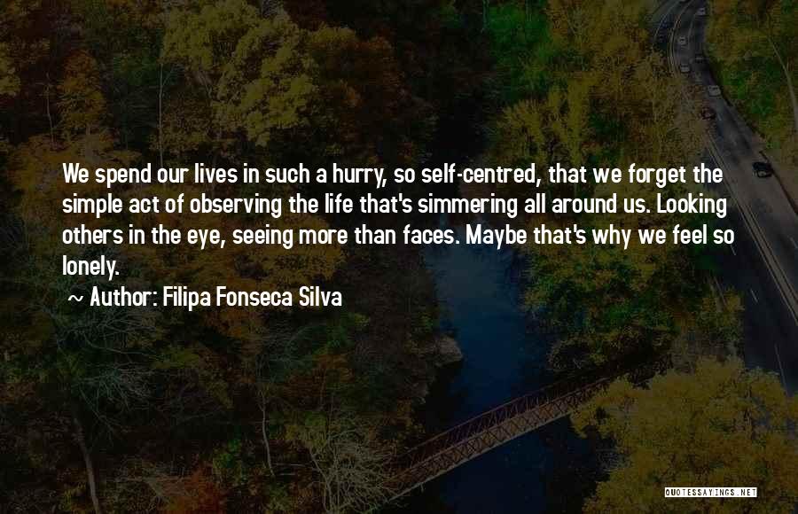 Filipa Fonseca Silva Quotes: We Spend Our Lives In Such A Hurry, So Self-centred, That We Forget The Simple Act Of Observing The Life