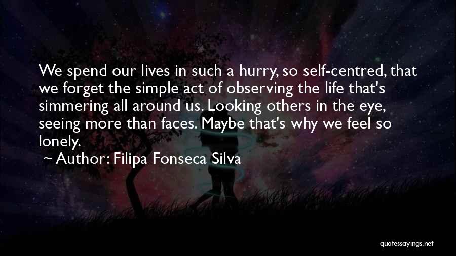 Filipa Fonseca Silva Quotes: We Spend Our Lives In Such A Hurry, So Self-centred, That We Forget The Simple Act Of Observing The Life