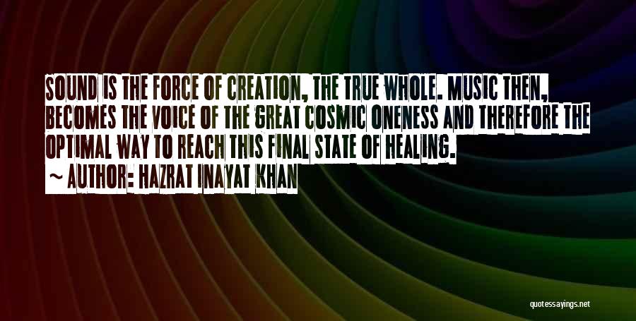 Hazrat Inayat Khan Quotes: Sound Is The Force Of Creation, The True Whole. Music Then, Becomes The Voice Of The Great Cosmic Oneness And