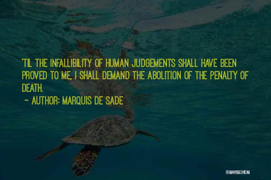 Marquis De Sade Quotes: 'til The Infallibility Of Human Judgements Shall Have Been Proved To Me, I Shall Demand The Abolition Of The Penalty