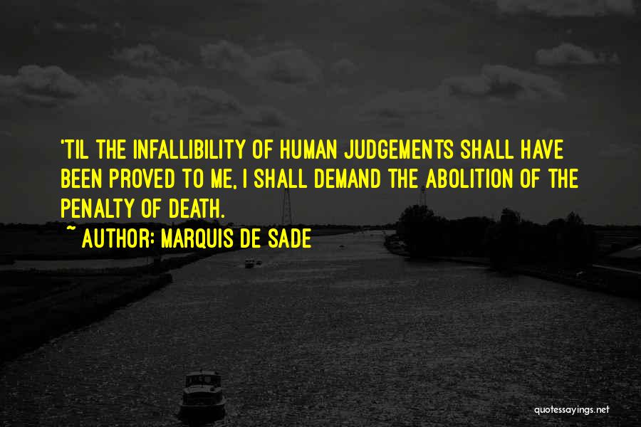 Marquis De Sade Quotes: 'til The Infallibility Of Human Judgements Shall Have Been Proved To Me, I Shall Demand The Abolition Of The Penalty