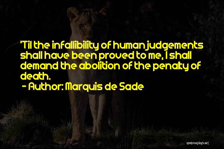 Marquis De Sade Quotes: 'til The Infallibility Of Human Judgements Shall Have Been Proved To Me, I Shall Demand The Abolition Of The Penalty