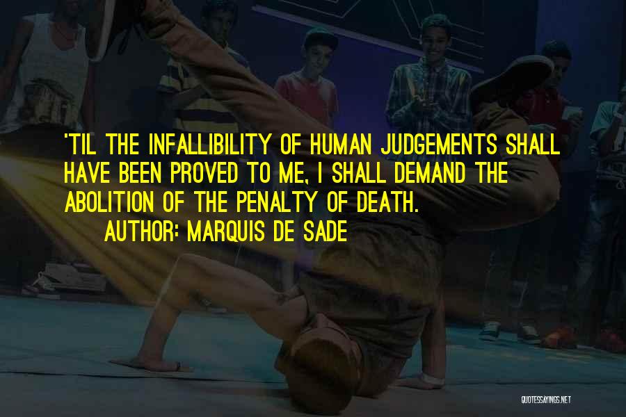 Marquis De Sade Quotes: 'til The Infallibility Of Human Judgements Shall Have Been Proved To Me, I Shall Demand The Abolition Of The Penalty