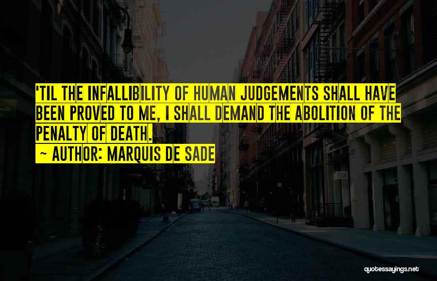 Marquis De Sade Quotes: 'til The Infallibility Of Human Judgements Shall Have Been Proved To Me, I Shall Demand The Abolition Of The Penalty
