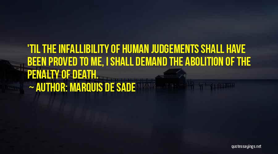 Marquis De Sade Quotes: 'til The Infallibility Of Human Judgements Shall Have Been Proved To Me, I Shall Demand The Abolition Of The Penalty