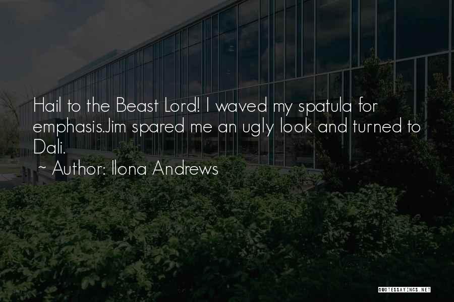 Ilona Andrews Quotes: Hail To The Beast Lord! I Waved My Spatula For Emphasis.jim Spared Me An Ugly Look And Turned To Dali.