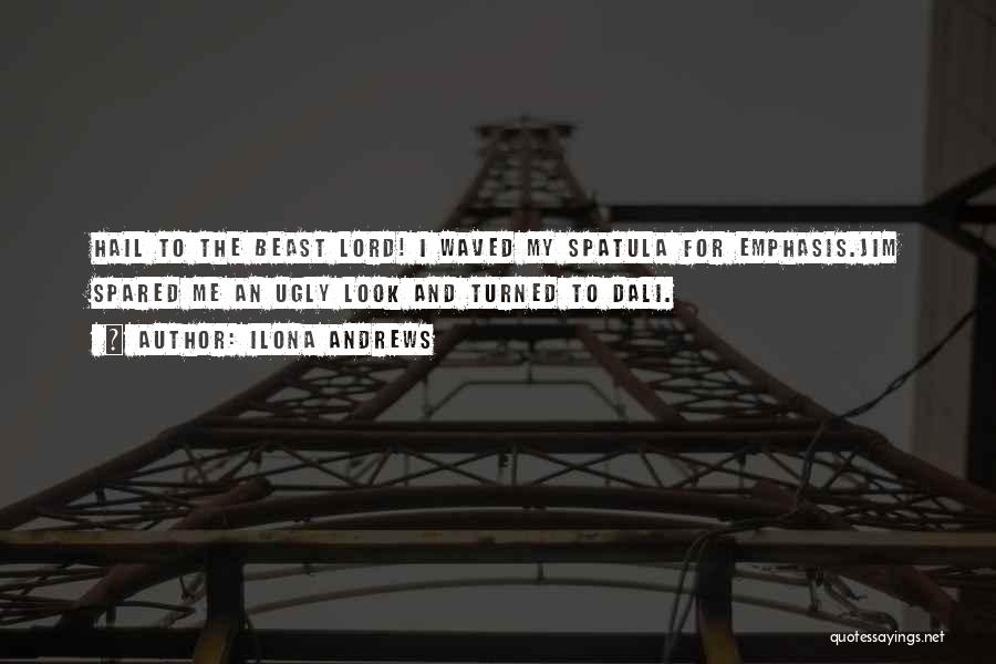 Ilona Andrews Quotes: Hail To The Beast Lord! I Waved My Spatula For Emphasis.jim Spared Me An Ugly Look And Turned To Dali.