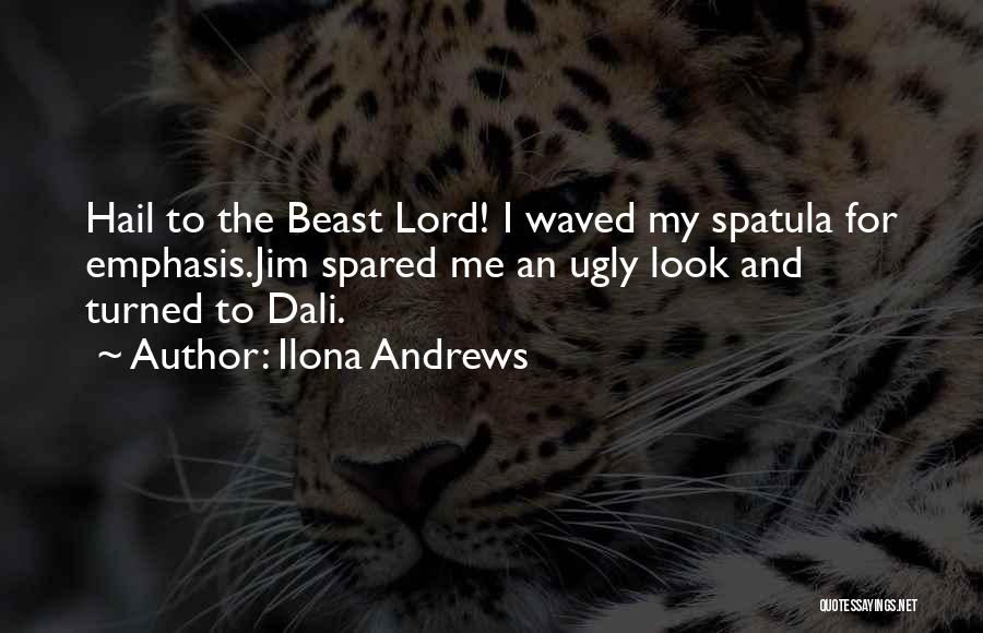 Ilona Andrews Quotes: Hail To The Beast Lord! I Waved My Spatula For Emphasis.jim Spared Me An Ugly Look And Turned To Dali.