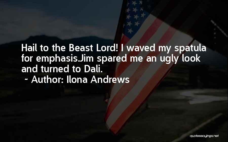 Ilona Andrews Quotes: Hail To The Beast Lord! I Waved My Spatula For Emphasis.jim Spared Me An Ugly Look And Turned To Dali.