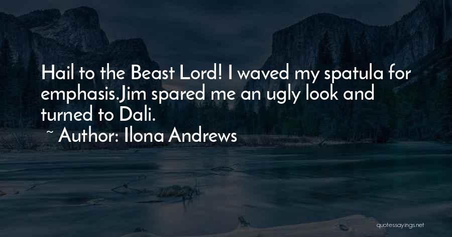 Ilona Andrews Quotes: Hail To The Beast Lord! I Waved My Spatula For Emphasis.jim Spared Me An Ugly Look And Turned To Dali.