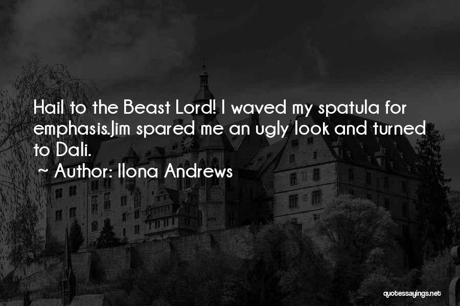 Ilona Andrews Quotes: Hail To The Beast Lord! I Waved My Spatula For Emphasis.jim Spared Me An Ugly Look And Turned To Dali.