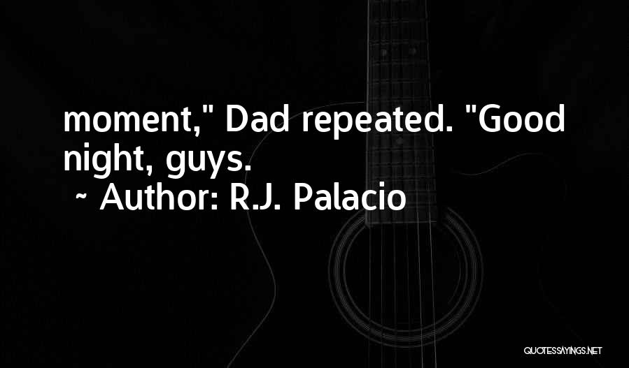 R.J. Palacio Quotes: Moment, Dad Repeated. Good Night, Guys.