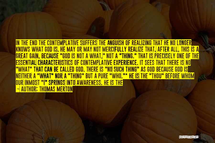 Thomas Merton Quotes: In The End The Contemplative Suffers The Anguish Of Realizing That He No Longer Knows What God Is. He May