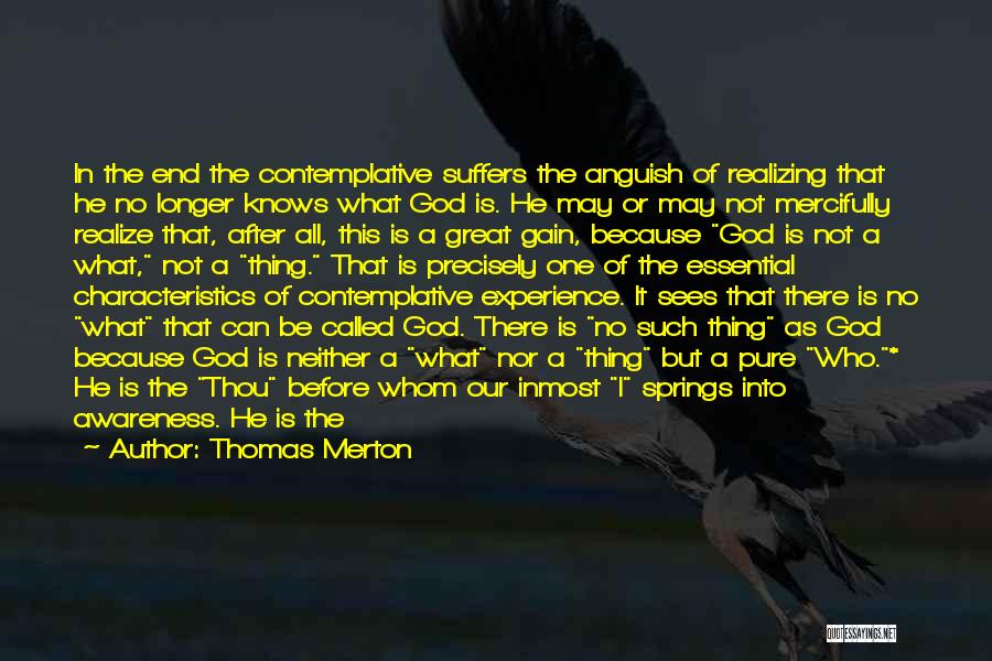 Thomas Merton Quotes: In The End The Contemplative Suffers The Anguish Of Realizing That He No Longer Knows What God Is. He May