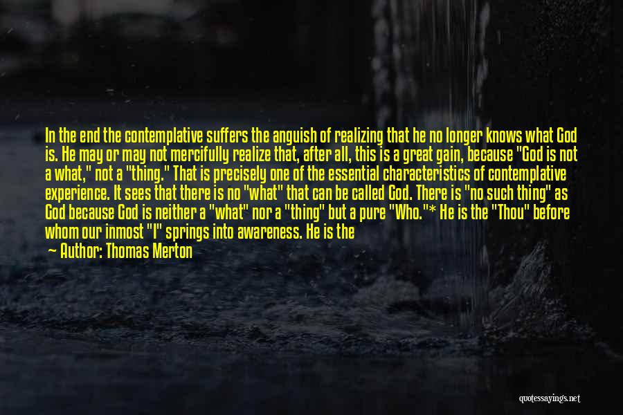 Thomas Merton Quotes: In The End The Contemplative Suffers The Anguish Of Realizing That He No Longer Knows What God Is. He May