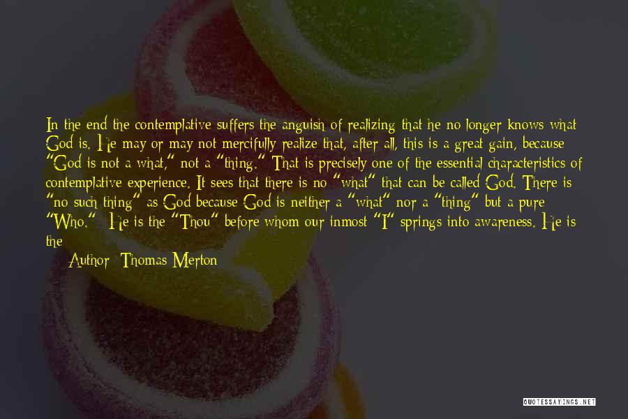 Thomas Merton Quotes: In The End The Contemplative Suffers The Anguish Of Realizing That He No Longer Knows What God Is. He May