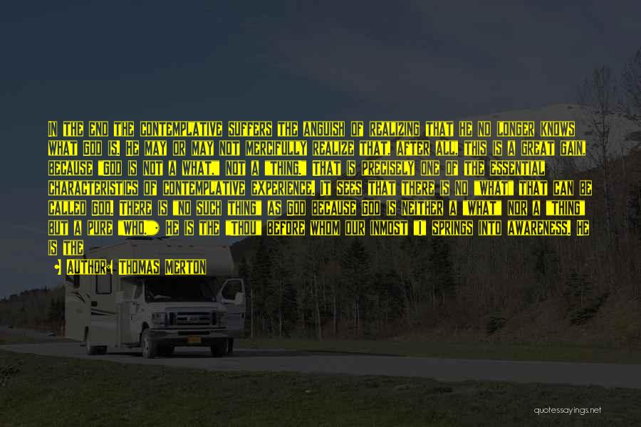Thomas Merton Quotes: In The End The Contemplative Suffers The Anguish Of Realizing That He No Longer Knows What God Is. He May
