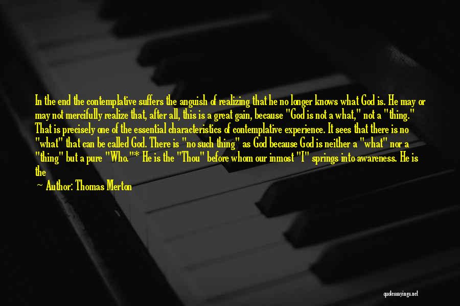 Thomas Merton Quotes: In The End The Contemplative Suffers The Anguish Of Realizing That He No Longer Knows What God Is. He May