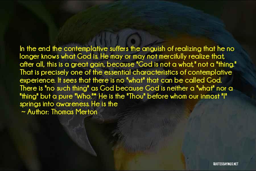 Thomas Merton Quotes: In The End The Contemplative Suffers The Anguish Of Realizing That He No Longer Knows What God Is. He May