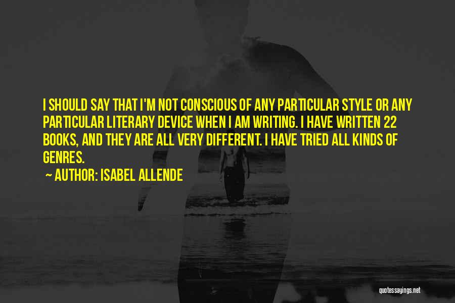 Isabel Allende Quotes: I Should Say That I'm Not Conscious Of Any Particular Style Or Any Particular Literary Device When I Am Writing.