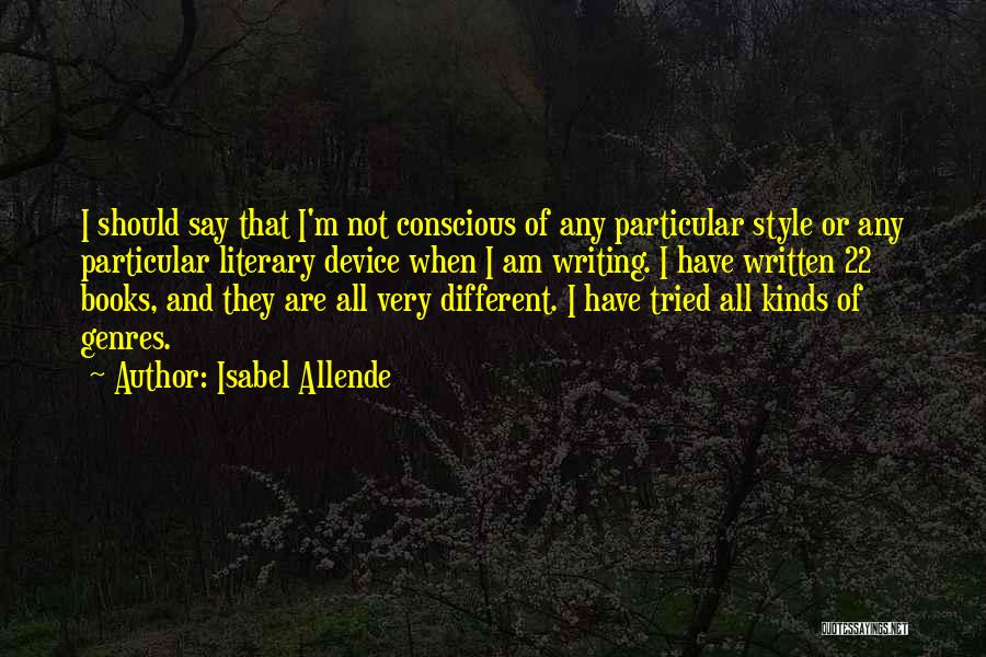 Isabel Allende Quotes: I Should Say That I'm Not Conscious Of Any Particular Style Or Any Particular Literary Device When I Am Writing.