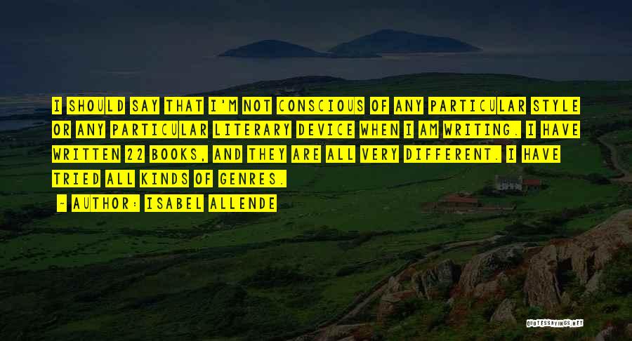 Isabel Allende Quotes: I Should Say That I'm Not Conscious Of Any Particular Style Or Any Particular Literary Device When I Am Writing.